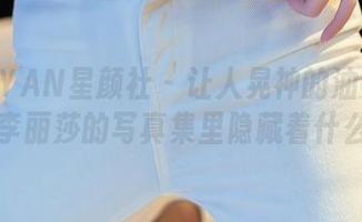 XINGYAN星颜社 - 让人晃神的油亮质感，李丽莎的写真集里隐藏着什么？