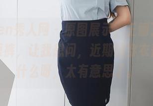 Xiuren秀人网 - 原图展示，王俪丁小宝贝的短裤，让我想问，近期的穿衣哲学是什么呀，太有意思了。