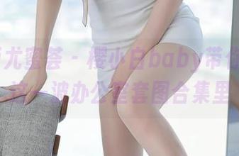 YouMi尤蜜荟 - 樱小白baby带你沉浸在这一波办公室套图合集里