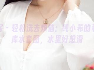 青豆客 - 轻松洗去烦恼：纯小希的私拍死库水套图，水里好想滑